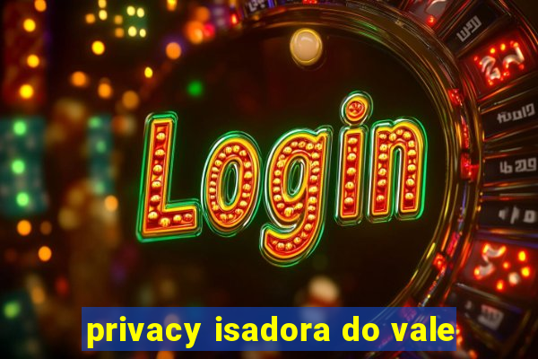 privacy isadora do vale